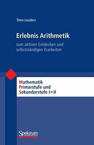 Leuders, Timo Erlebnis Arithmetik: - zum aktiven Entdecken und selbstständigen Erarbeiten (Mathematik Primarstufe und Sekundarstufe I + II)