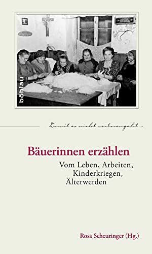 Scheuringer, Rosa (Hrsg.) Bäuerinnen erzählen: Vom Leben, Arbeiten, Kinderkriegen, Älterwerden (Damit es nicht verlorengeht..., Band 60)