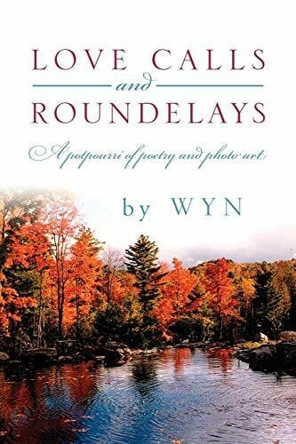 Wyn Love Calls and Roundelays: A Potpourri of Poetry and Photo Art