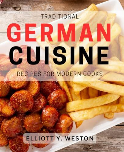 Y Weston, Elliott Traditional German Cuisine Recipes for Modern Cooks: Delicious German Recipes with a Contemporary Twist for Home Cooks