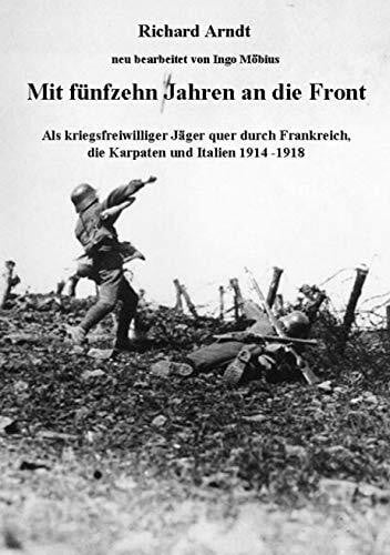 Möbius, Ingo Mit fünfzehn Jahren an die Front: Als kriegsfreiwilliger Jäger quer durch Frankreich, die Karpaten und Italien 1914- 1918