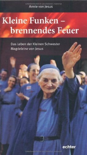Jesus, Annie von Kleine Funken - brennendes Feuer: Das Leben der Kleinen Schwester Magdeleine von Jesus. Mit einem Geleitwort von Bischof Joachim Wanke. Übersetzt aus ... Kleiner Schwester Maria Waldburg von Jesus