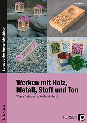 Aigner, Alfred Werken mit Holz, Metall, Stoff und Ton: Wenig Aufwand, tolle Ergebnisse! (5. bis 8. Klasse)