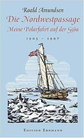 Roald Amundsen Die Nordwestpassage - Meine Polarfahrt auf der Gjöa 1903 - 1907