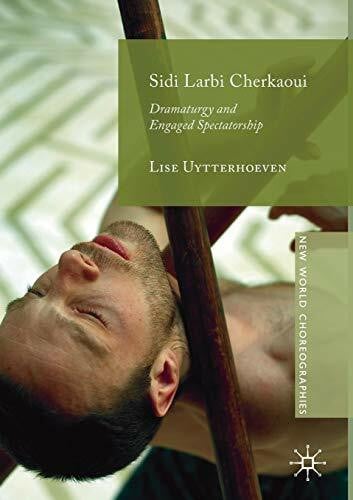 Uytterhoeven, Lise Sidi Larbi Cherkaoui: Dramaturgy and Engaged Spectatorship (New World Choreographies)