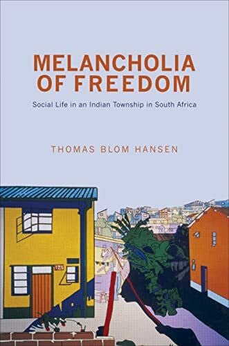 Hansen, Thomas Blom Melancholia of Freedom: Social Life in an Indian Township in South Africa