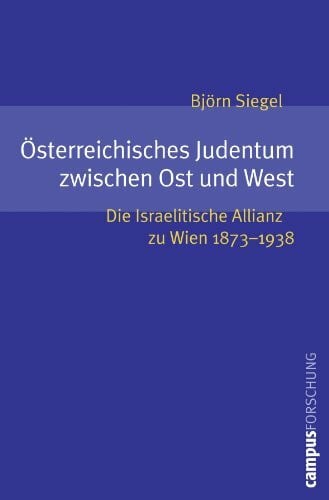 Siegel, Björn Österreichisches Judentum zwischen Ost und West: Die Israelitische Allianz zu Wien 1873-1938 (Campus Forschung, 944)