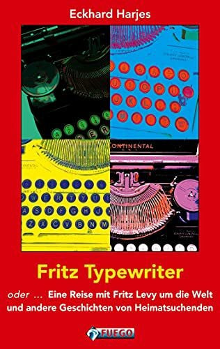 Harjes, Eckhard Fritz Typewriter: oder ... Eine Reise mit Fritz Levy um die Welt und andere Geschichten von Heimatsuchenden
