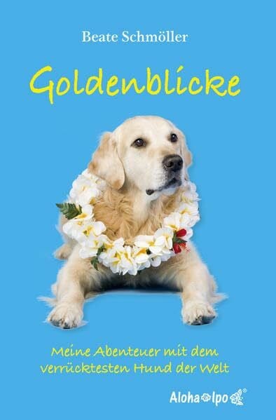 Schmöller, Robert Goldenblicke: Meine Abenteuer mit dem verrücktesten Hund der Welt