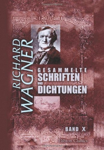Wagner, Richard Gesammelte Schriften und Dichtungen: Band X. Über eine Opernaufführung in Leipzig. Bayreuth. Was ist deutsch? Modern. Publikum und Popularität. [etc.]