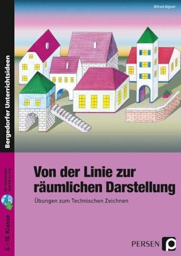 Aigner, Alfred Von der Linie zur räumlichen Darstellung: Übungen zum Technischen Zeichnen (5. bis 10. Klasse)