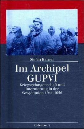 Karner, Stefan Im Archipel GUPVI: Kriegsgefangenenschaft und Internierung in der Sowjetunion 1941-1956 (Kriegsfolgen-Forschung)