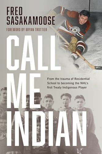 Trottier, Bryan Call Me Indian: From the Trauma of Residential School to Becoming the NHL's First Treaty Indigenous Player