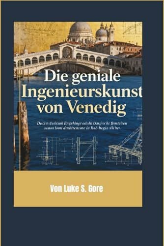 S. Gore, Luke Die geniale Ingenieurskunst von Venedig: Wie Holz, Stein und Kreativität eine Stadt für die Ewigkeit erbauten