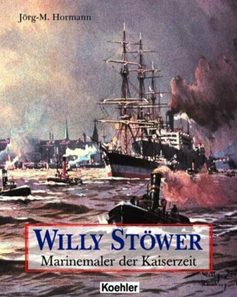 Hormann, Joerg M Willy Stoewer: Marinemaler der Kaiserzeit