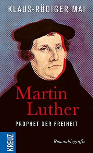 Mai, Klaus-Rüdiger Martin Luther - Prophet der Freiheit: Romanbiografie