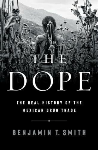 Smith, Benjamin T. The Dope: The Real History of the Mexican Drug Trade