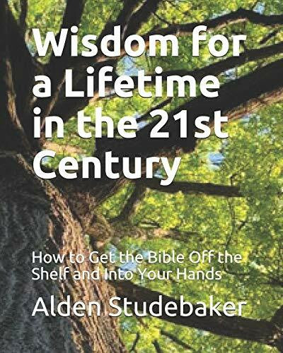 Studebaker, Alden Wisdom for a Lifetime in the 21st Century: How to Get the Bible Off the Shelf and Into Your Hands