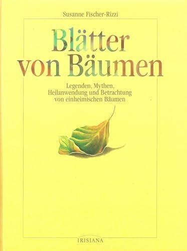 Susanne Fischer-Rizzi Blätter von Bäumen: Legenden, Mythen, Heilanwendung und Betrachtung von einheimischen Bäumen (Irisiana)