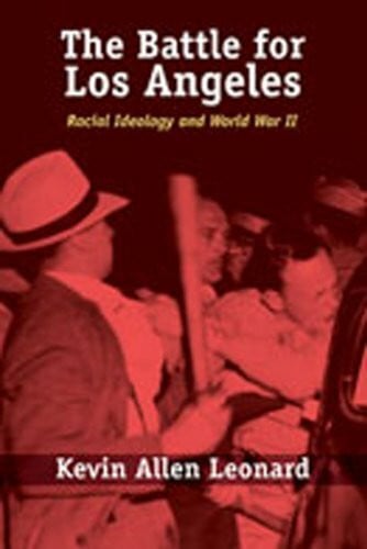 Leonard, Kevin Allen The Battle for Los Angeles: Racial Ideology And World War II