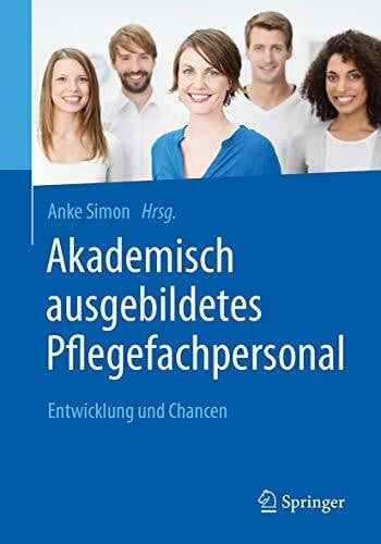 Simon, Anke Akademisch ausgebildetes Pflegefachpersonal: Entwicklung und Chancen