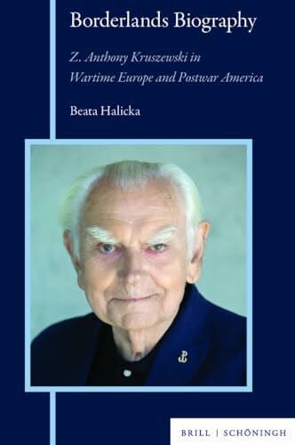 Beata Halicka Borderlands Biography: Z. Anthony Kruszewski in Wartime Europe and Postwar America