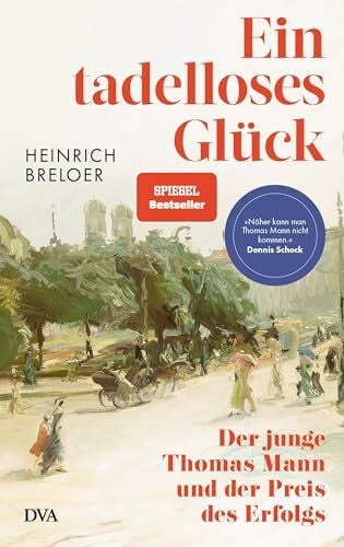 Breloer, Heinrich Ein tadelloses Glück: Der junge Thomas Mann und der Preis des Erfolgs - »Näher kann man Thomas Mann nicht kommen.« Dennis Scheck