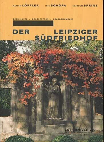Sprinz, Heidrun Der Leipziger Südfriedhof: Geschichte - Grabstätten - Grabdenkmäler