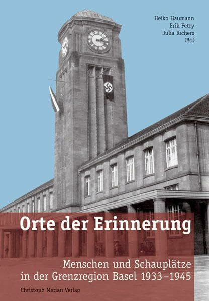 Haumann, Heiko Orte der Erinnerung: Menschen und Schauplätze in der Grenzregion Basel 1933-1945