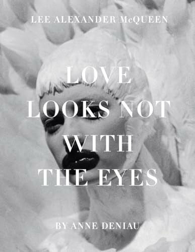 Deniau, Anne Love Looks Not with the Eyes: Thirteen Years with Lee Alexander McQueen