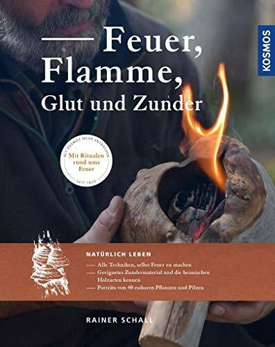 Schall, Rainer Feuer, Flamme, Glut und Zunder: Natürlich leben: Alle Techniken, selbst Feuer zu machen. Geeignetes Zundermaterial und die heimischen Holzarten ... und Pilzen. Mit Ritualen rund ums Feuer