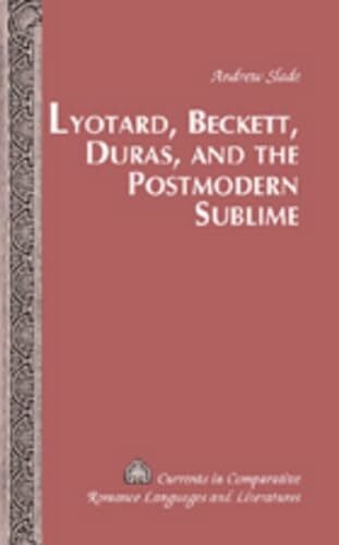 Slade, Andrew Lyotard, Beckett, Duras, and the Postmodern Sublime (Currents in Comparative Romance Languages and Literatures, Band 146)