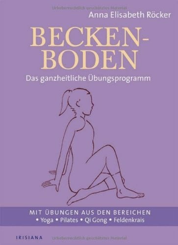 Röcker, Anna E. Beckenboden: Das ganzheitliche Übungsprogramm - Mit Übungen aus den Bereichen Yoga, Pilates, Qi Gong, Feldenkrais: Das ganzheitliche Übungsprogramm. ... Bereichen Yoga, Pilates, Qi Gong, Feldenkreis