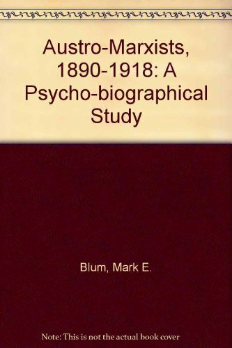 Blum, Mark The Austro-Marxists, 1890-1918: A Psychobiographical Study