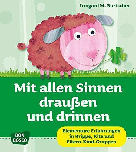 Burtscher, Irmgard Mit allen Sinnen draußen und drinnen: Elementare Erfahrungen in Krippe, Kita und Eltern-Kind-Gruppen (Krippenkinder betreuen und fördern. Die schönsten Ideen für Krippe, Kita und Eltern-Kind-Gruppen.)