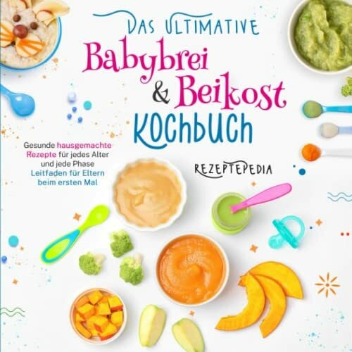 RezeptePedia Das ultimative Babybrei & Beikost Kochbuch: Gesunde hausgemachte Rezepte für jedes Alter und jede Phase - Leitfaden für Eltern beim ersten Mal