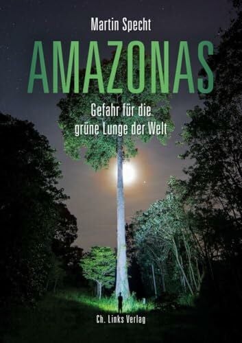 Specht, Martin Amazonas: Gefahr für die grüne Lunge der Welt