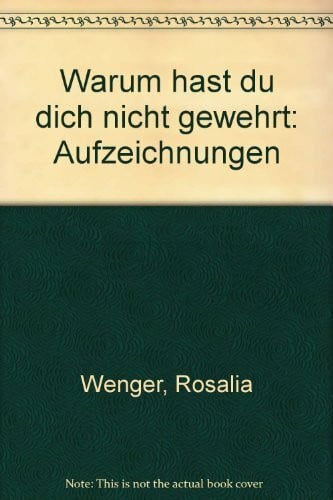 Wenger, Rosalia Warum hast du dich nicht gewehrt: Aufzeichnungen