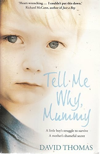 Thomas, David Tell Me Why, Mummy: A Little Boy's Struggle to Survive. a Mother's Shameful Secret. the Power to Forgive.