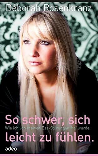 Rosenkranz, Déborah So schwer, sich leicht zu fühlen: Wie ich von meinen Ess-Störungen frei wurde
