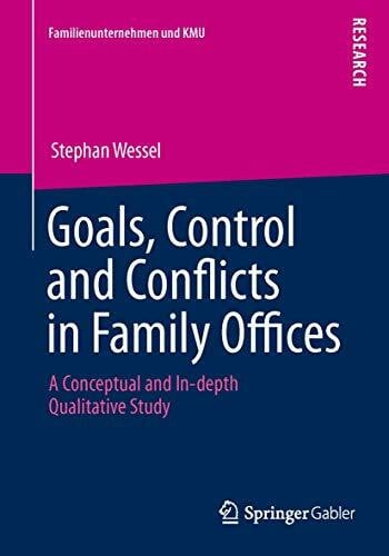 Wessel, Stephan Goals, Control and Conflicts in Family Offices: A Conceptual and In-depth Qualitative Study (Familienunternehmen und KMU)