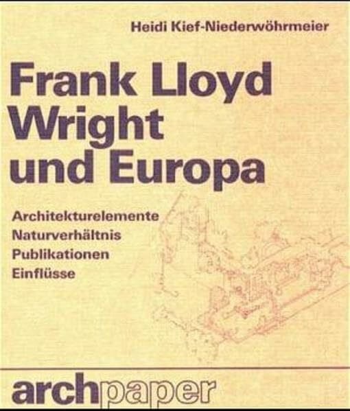 Joedicke, Jürgen Frank Lloyd Wright und Europa: Architekturelemente, Naturverhältnis, Publikationen, Einflüsse (archpaper edition Krämer)