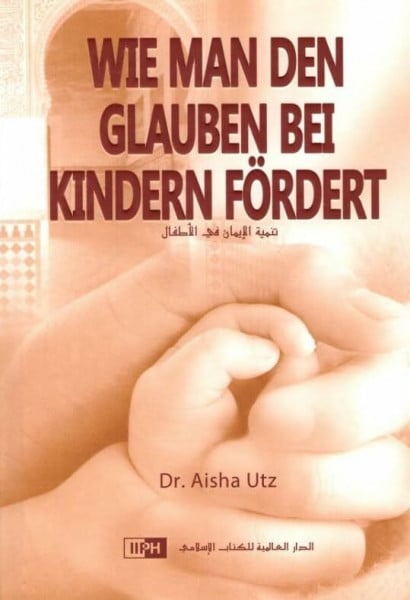Dr. Aisha Utz Wie man den Glauben bei Kindern födert [Gebundene Ausgabe] Dr. Aisha Utz und International Islamic Publishing House (IIPH)