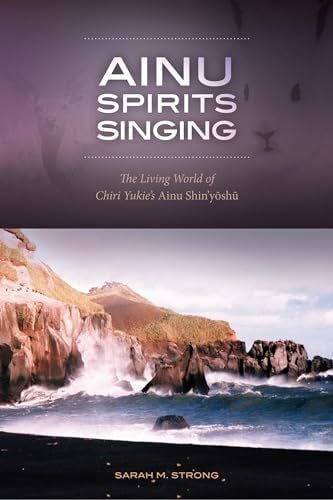 Strong, Sarah M. Ainu Spirits Singing: The Living World of Chiri Yukie's Ainu Shin'yoshu