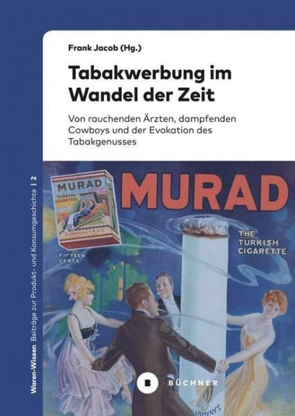 Steinberg, Swen Tabakwerbung im Wandel der Zeit: Von rauchenden Ärzten, dampfenden Cowboys und der Evokation des Tabakgenusses (Waren-Wissen: Beiträge zur Produkt- und Konsumgeschichte)