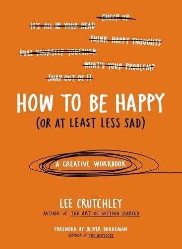 Burkeman, Oliver How to Be Happy (Or at Least Less Sad): A Creative Workbook