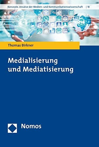Birkner, Thomas Medialisierung und Mediatisierung (Konzepte. Ansatze Der Medien- Und Kommunikationswissenschaft, Band 18)