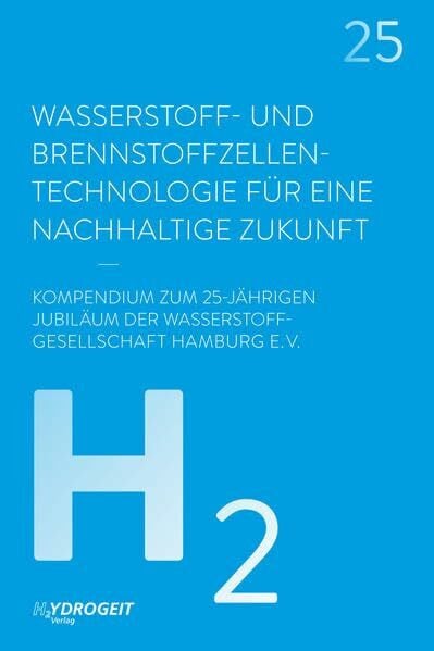 Eggenschwiler, Michael Wasserstoff- und Brennstoffzellen-Technologie: Für eine nachhaltige Zukunft: Für eine nachhaltige Zukunft. Kompendium zum 25-jährigen Jubiläum der Wasserstoff-Gesellschaft Hamburg e.V.