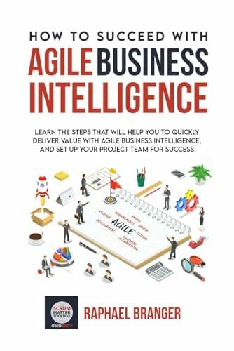 Branger, Raphael How To Succeed With Agile Business Intelligence: Learn The Steps That Will Help You To Quickly Deliver Value With Agile Business Intelligence, And Set Up Your Project Team For Success.