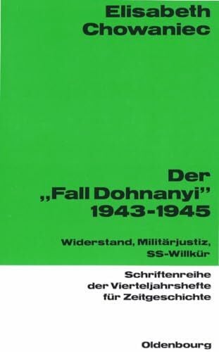 Chowaniec, Elisabeth Der 'Fall Dohnanyi' 1943-1945: Widerstand, Militärjustiz, SS-Wilkür (Schriftenreihe der Vierteljahrshefte für Zeitgeschichte, 62, Band 62)